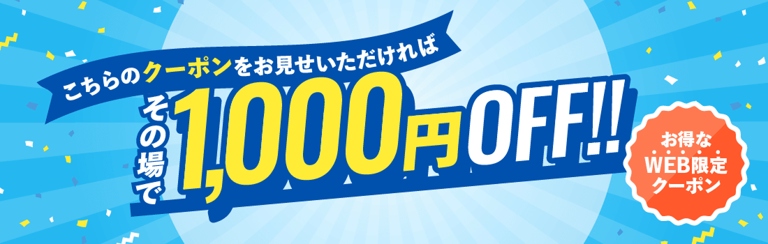 こちらのクーポンをお見せいただければその場で1,000円OFF! お得なWEB限定クーポン